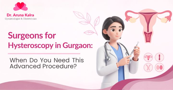 Surgeons for Hysteroscopy in Gurgaon: When Do You Need This Advanced Procedure?